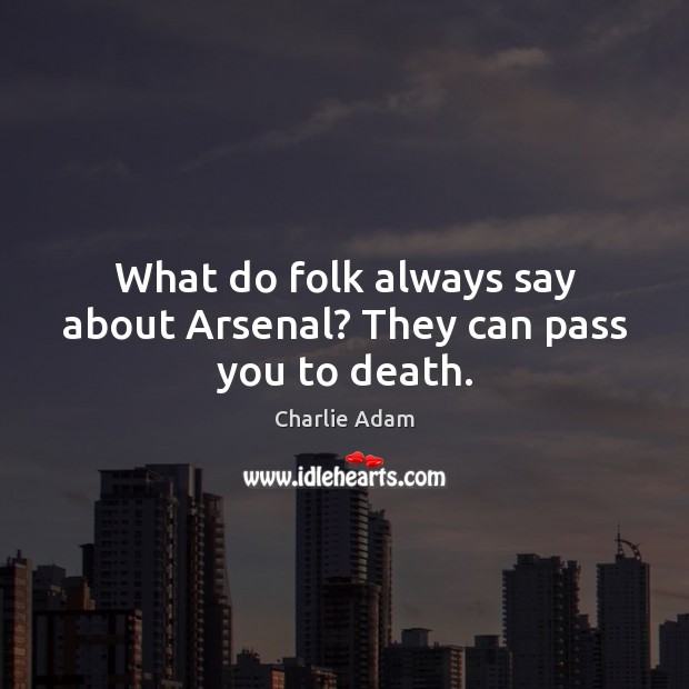 What do folk always say about Arsenal? They can pass you to death. Charlie Adam Picture Quote