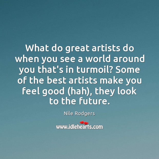 What do great artists do when you see a world around you Nile Rodgers Picture Quote