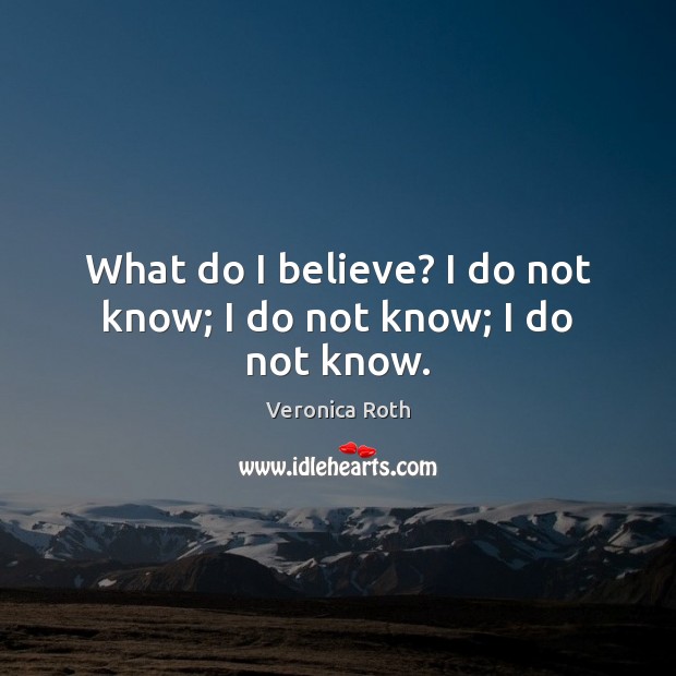 What do I believe? I do not know; I do not know; I do not know. Veronica Roth Picture Quote