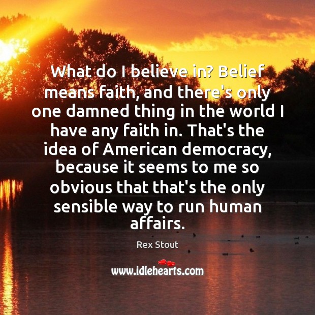 What do I believe in? Belief means faith, and there’s only one Rex Stout Picture Quote