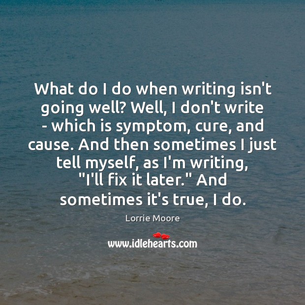 What do I do when writing isn’t going well? Well, I don’t Lorrie Moore Picture Quote