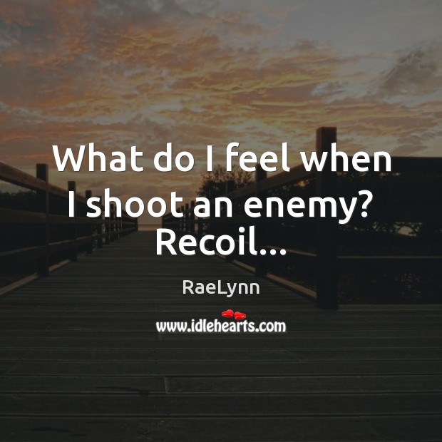 What do I feel when I shoot an enemy? Recoil… Image