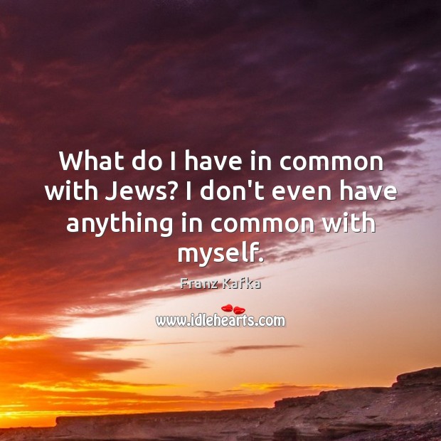 What do I have in common with Jews? I don’t even have anything in common with myself. Image