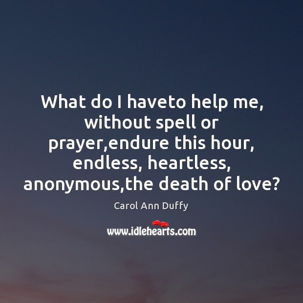 What do I haveto help me, without spell or prayer,endure this Carol Ann Duffy Picture Quote