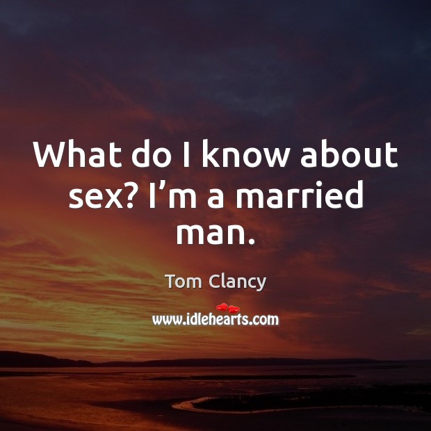 What do I know about sex? I’m a married man. Tom Clancy Picture Quote
