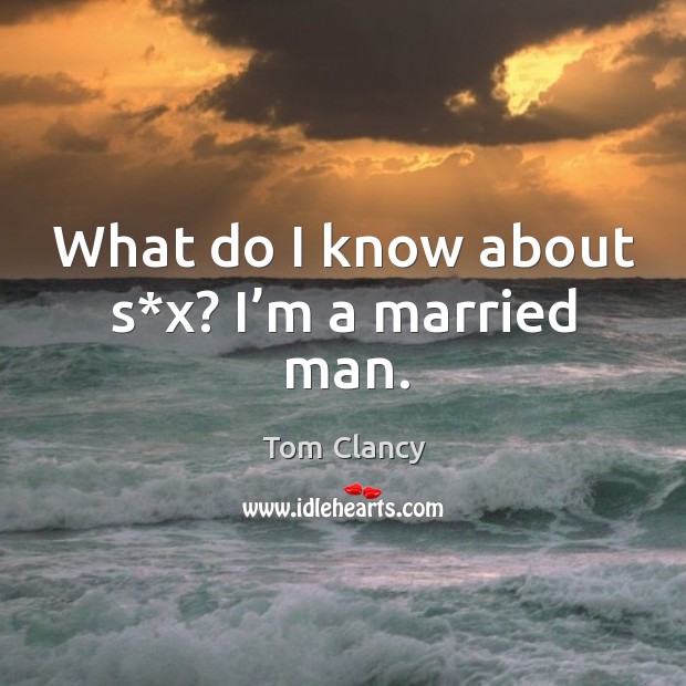 What do I know about s*x? I’m a married man. Tom Clancy Picture Quote