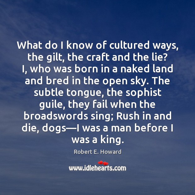 What do I know of cultured ways, the gilt, the craft and Robert E. Howard Picture Quote