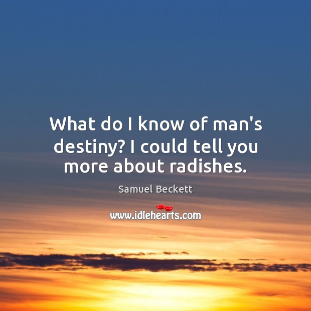 What do I know of man’s destiny? I could tell you more about radishes. Samuel Beckett Picture Quote