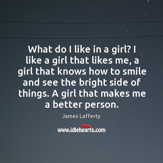 What do I like in a girl? I like a girl that likes me James Lafferty Picture Quote