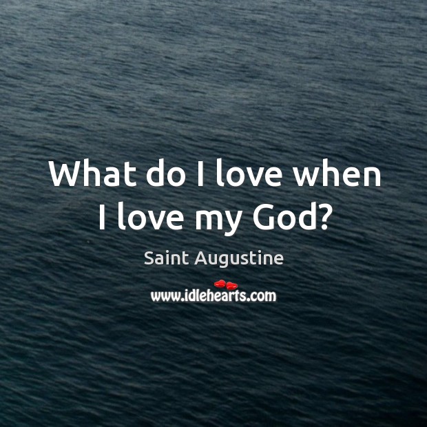 What do I love when I love my God? Saint Augustine Picture Quote