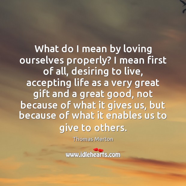 What do I mean by loving ourselves properly? I mean first of Thomas Merton Picture Quote