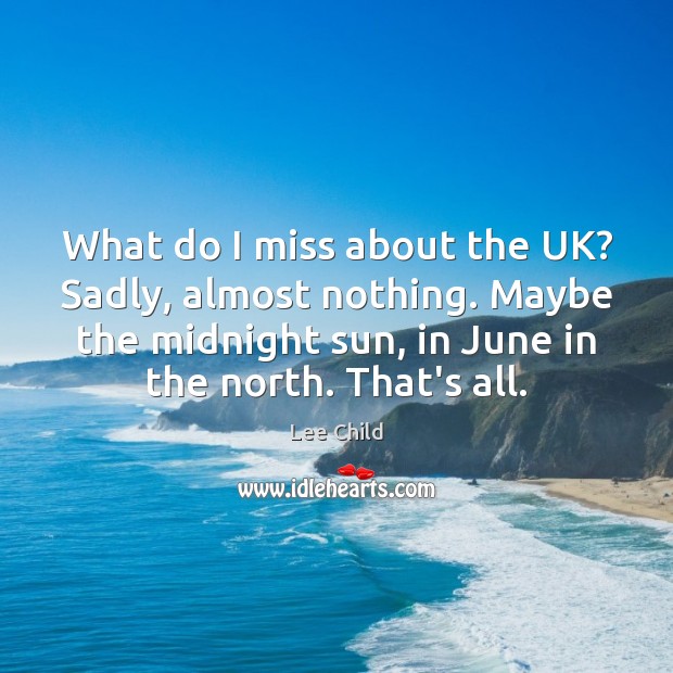 What do I miss about the UK? Sadly, almost nothing. Maybe the Lee Child Picture Quote