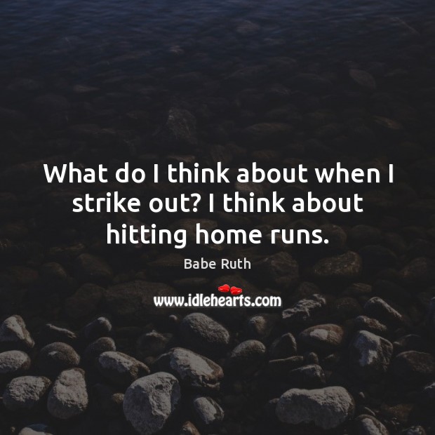 What do I think about when I strike out? I think about hitting home runs. Babe Ruth Picture Quote