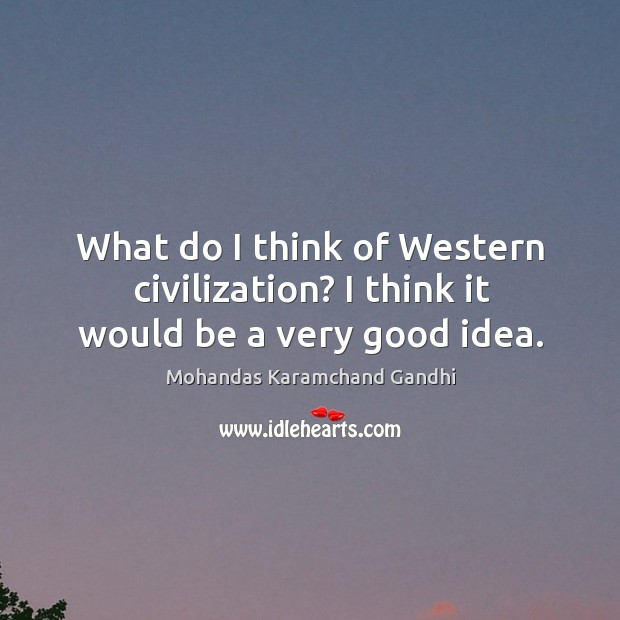 What do I think of western civilization? I think it would be a very good idea. Mohandas Karamchand Gandhi Picture Quote