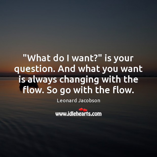 “What do I want?” is your question. And what you want is Leonard Jacobson Picture Quote