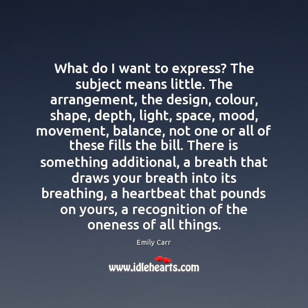 What do I want to express? The subject means little. The arrangement, Emily Carr Picture Quote