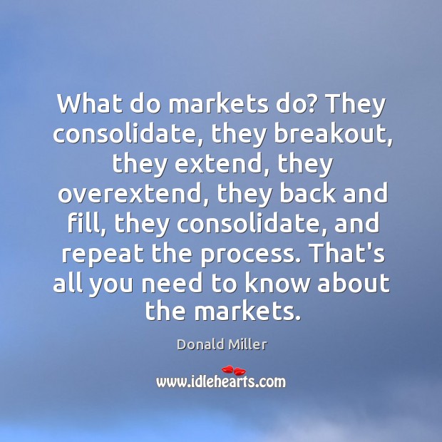 What do markets do? They consolidate, they breakout, they extend, they overextend, Donald Miller Picture Quote