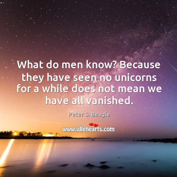 What do men know? Because they have seen no unicorns for a Peter S. Beagle Picture Quote