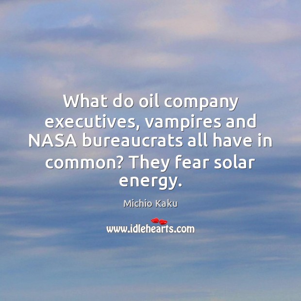 What do oil company executives, vampires and NASA bureaucrats all have in Michio Kaku Picture Quote