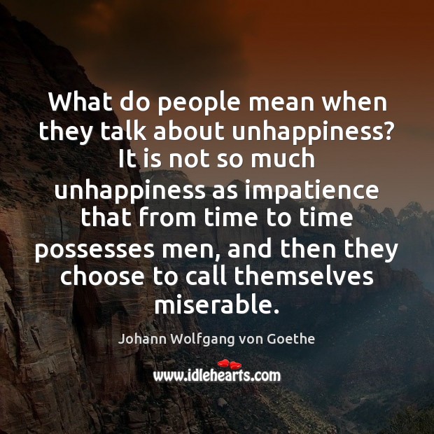 What do people mean when they talk about unhappiness? It is not Johann Wolfgang von Goethe Picture Quote