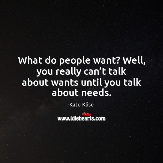 What do people want? Well, you really can’t talk about wants until you talk about needs. Kate Klise Picture Quote