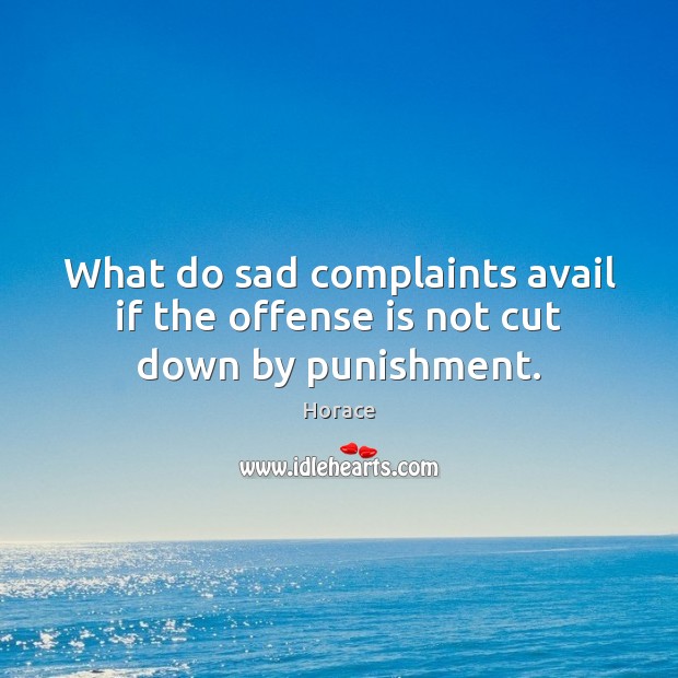 What do sad complaints avail if the offense is not cut down by punishment. Horace Picture Quote