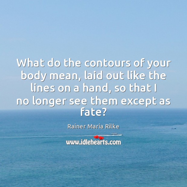 What do the contours of your body mean, laid out like the Rainer Maria Rilke Picture Quote