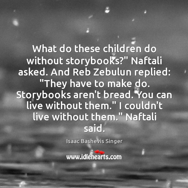 What do these children do without storybooks?” Naftali asked. And Reb Zebulun Isaac Bashevis Singer Picture Quote