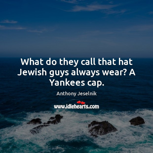 What do they call that hat Jewish guys always wear? A Yankees cap. Anthony Jeselnik Picture Quote
