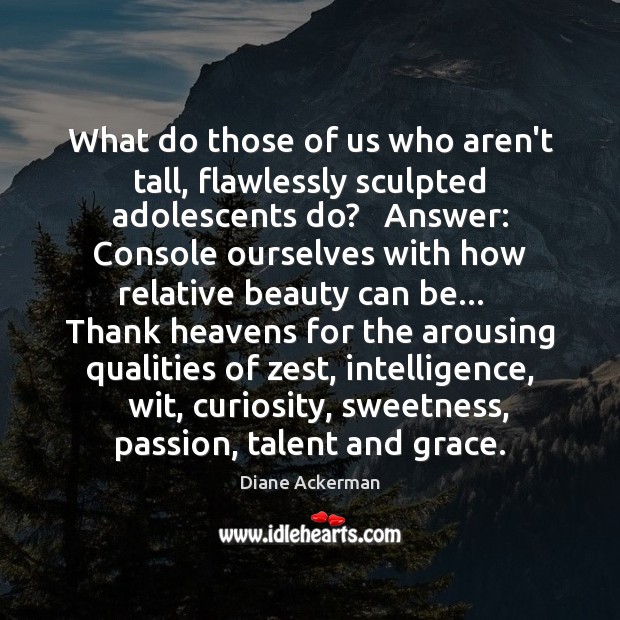What do those of us who aren’t tall, flawlessly sculpted adolescents do? Diane Ackerman Picture Quote