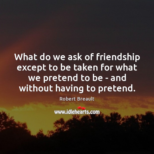 What do we ask of friendship except to be taken for what Robert Breault Picture Quote