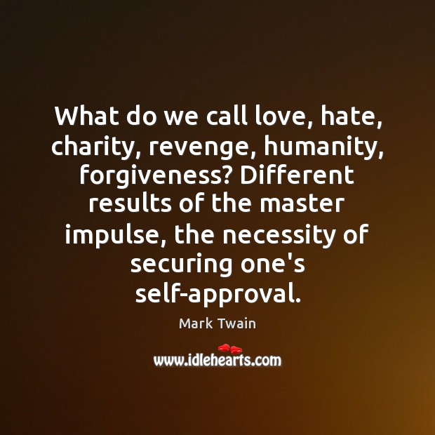 What do we call love, hate, charity, revenge, humanity, forgiveness? Different results Mark Twain Picture Quote