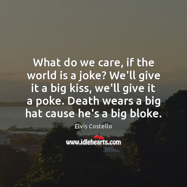 What do we care, if the world is a joke? We’ll give Elvis Costello Picture Quote