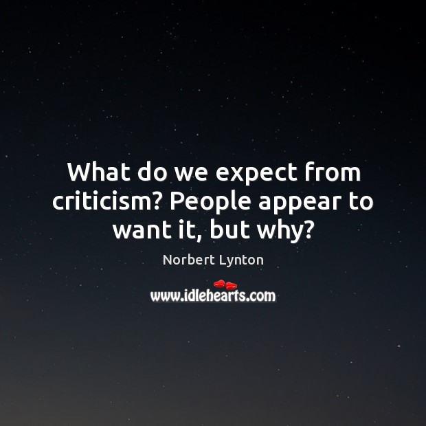 What do we expect from criticism? People appear to want it, but why? Norbert Lynton Picture Quote