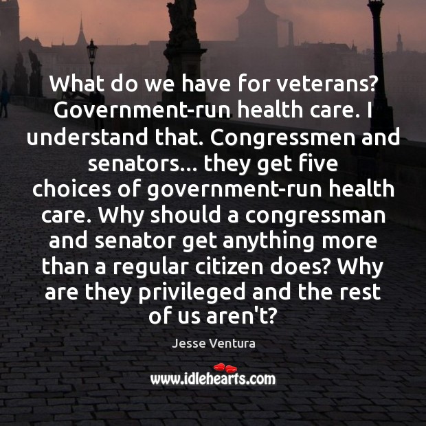 What do we have for veterans? Government-run health care. I understand that. Jesse Ventura Picture Quote