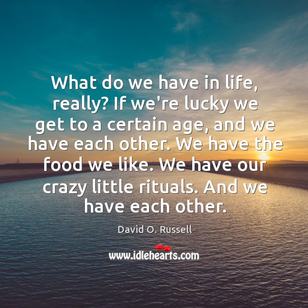 What do we have in life, really? If we’re lucky we get David O. Russell Picture Quote