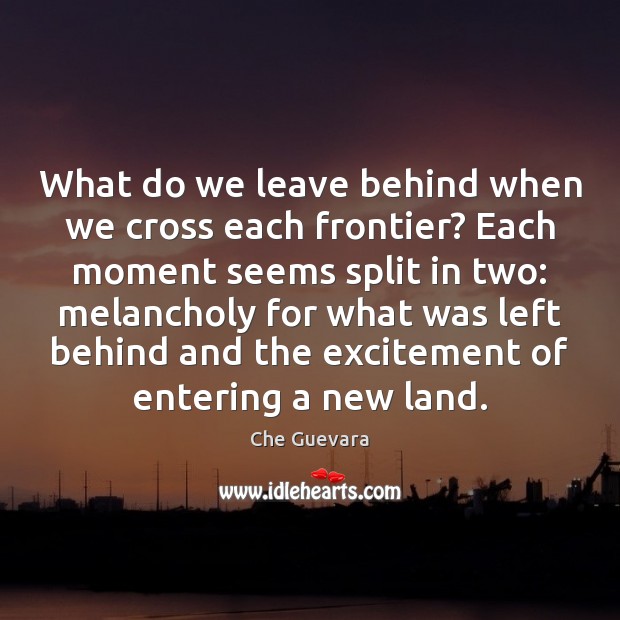 What do we leave behind when we cross each frontier? Each moment Image