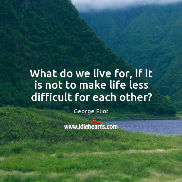 What do we live for, if it is not to make life less difficult for each other? Image