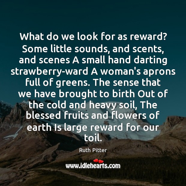 What do we look for as reward? Some little sounds, and scents, Earth Quotes Image
