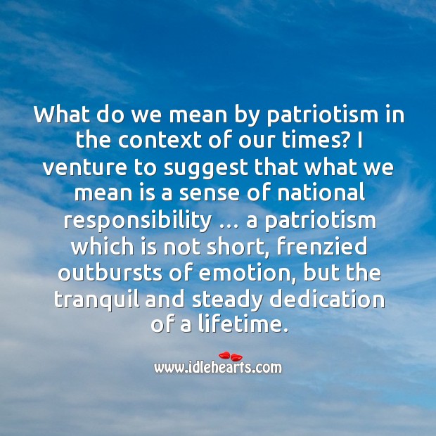 What do we mean by patriotism in the context of our times? I venture to suggest that what we mean Image