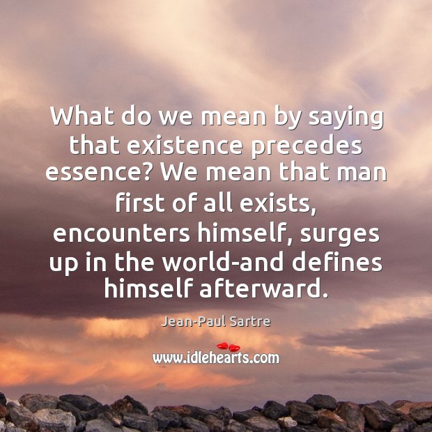 What do we mean by saying that existence precedes essence? We mean Jean-Paul Sartre Picture Quote