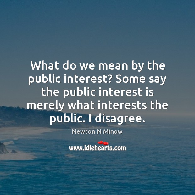 What do we mean by the public interest? Some say the public Newton N Minow Picture Quote