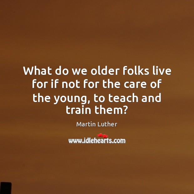 What do we older folks live for if not for the care of the young, to teach and train them? Image