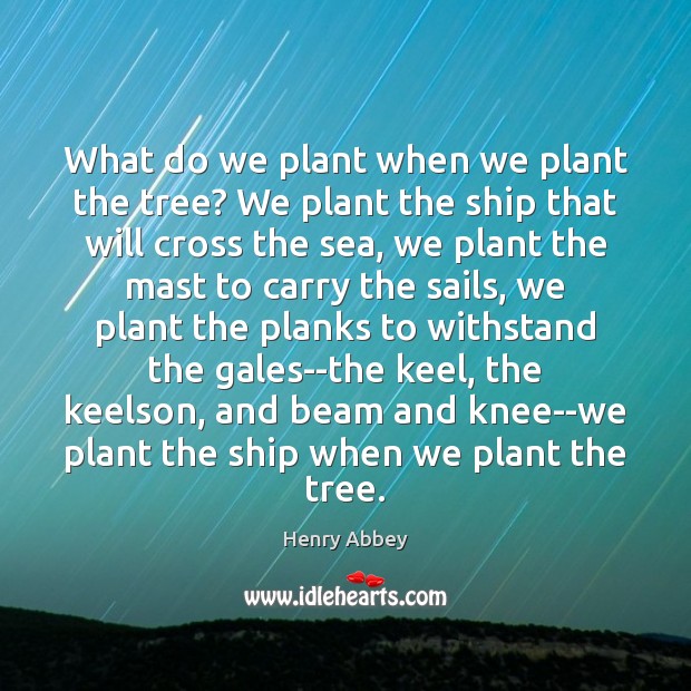 What do we plant when we plant the tree? We plant the Henry Abbey Picture Quote