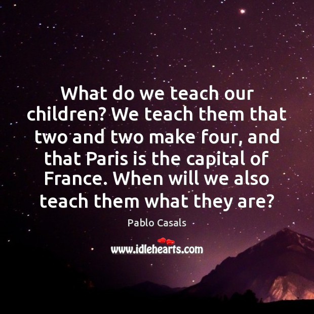 What do we teach our children? We teach them that two and Pablo Casals Picture Quote