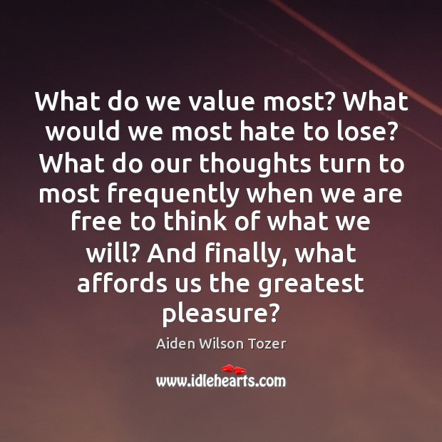 What do we value most? What would we most hate to lose? Aiden Wilson Tozer Picture Quote