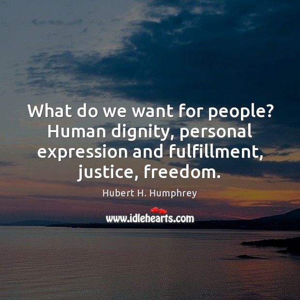 What do we want for people? Human dignity, personal expression and fulfillment, Hubert H. Humphrey Picture Quote