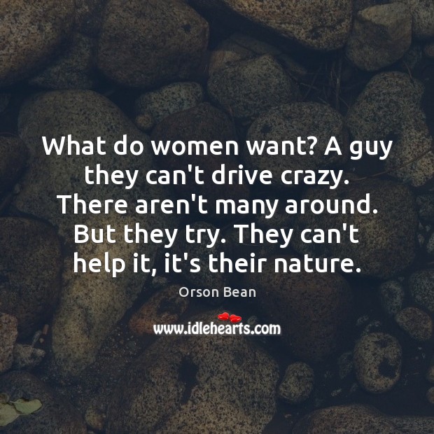 What do women want? A guy they can’t drive crazy. There aren’t Orson Bean Picture Quote