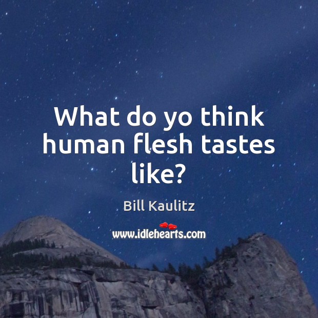 What do yo think human flesh tastes like? Image