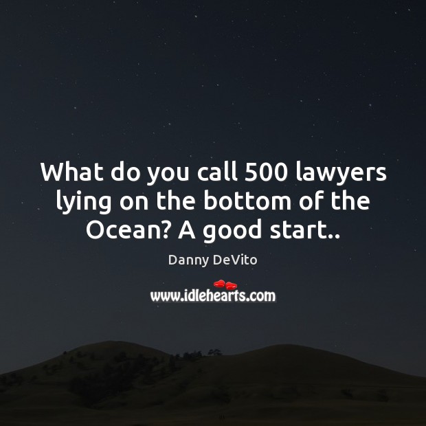 What do you call 500 lawyers lying on the bottom of the Ocean? A good start.. Danny DeVito Picture Quote